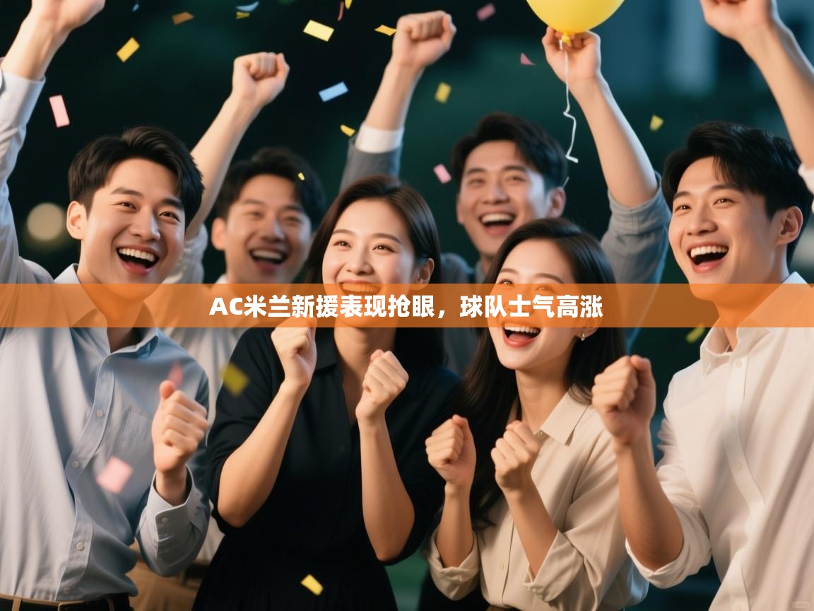 AC米兰新援表现抢眼，球队士气高涨