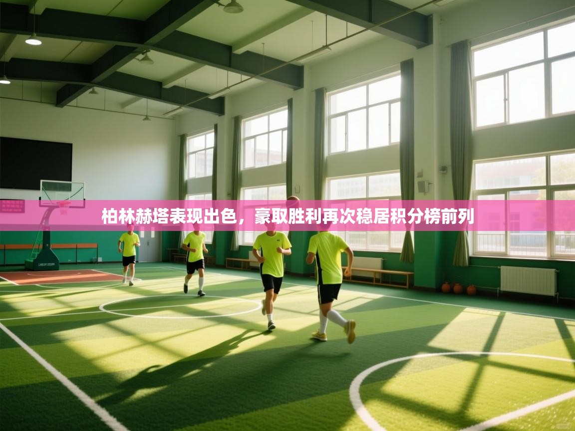 柏林赫塔表现出色，豪取胜利再次稳居积分榜前列