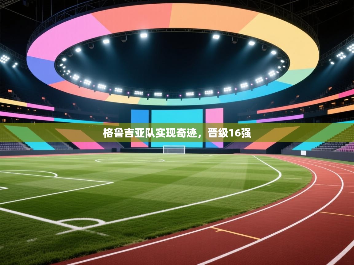 格鲁吉亚队实现奇迹，晋级16强