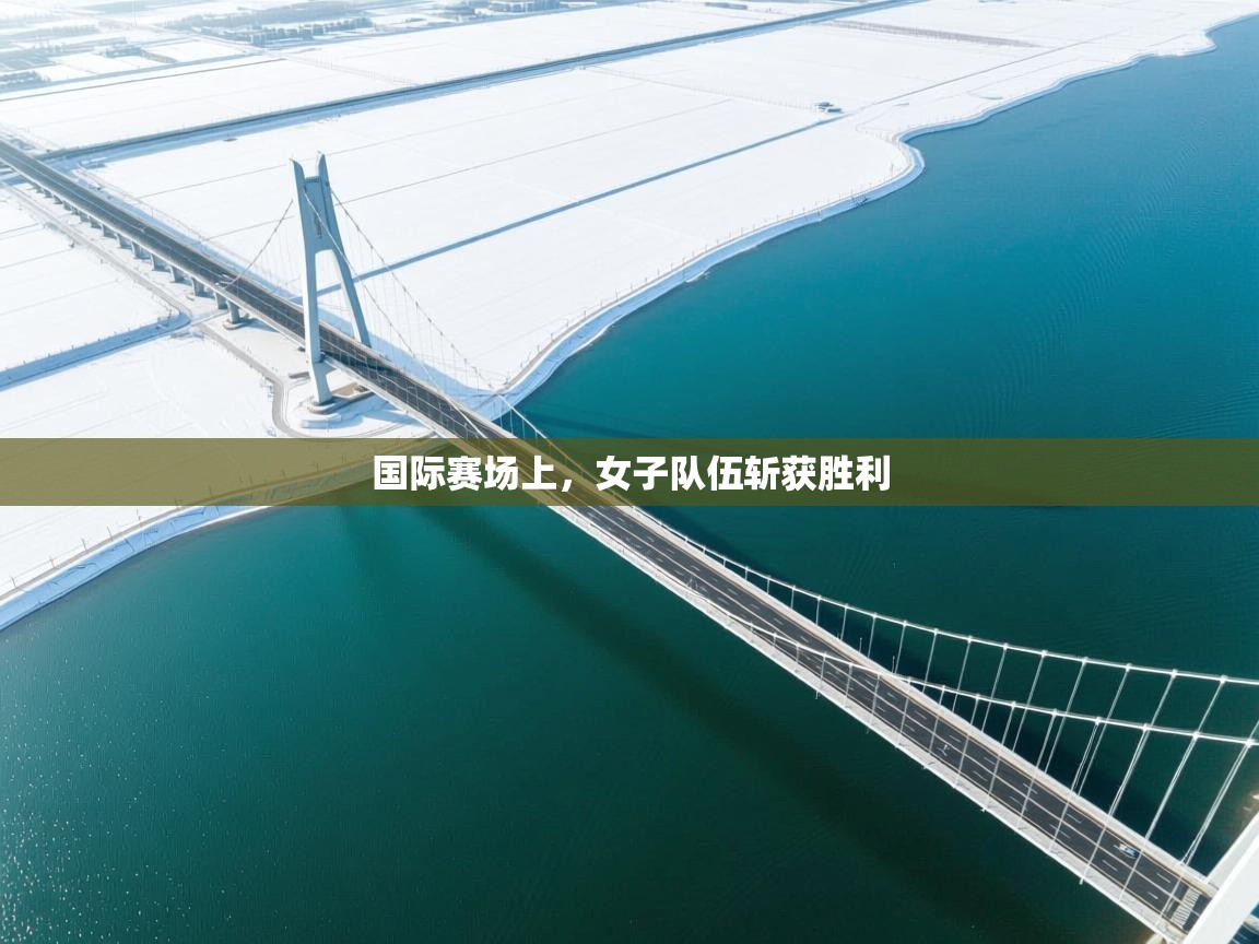 国际赛场上，女子队伍斩获胜利