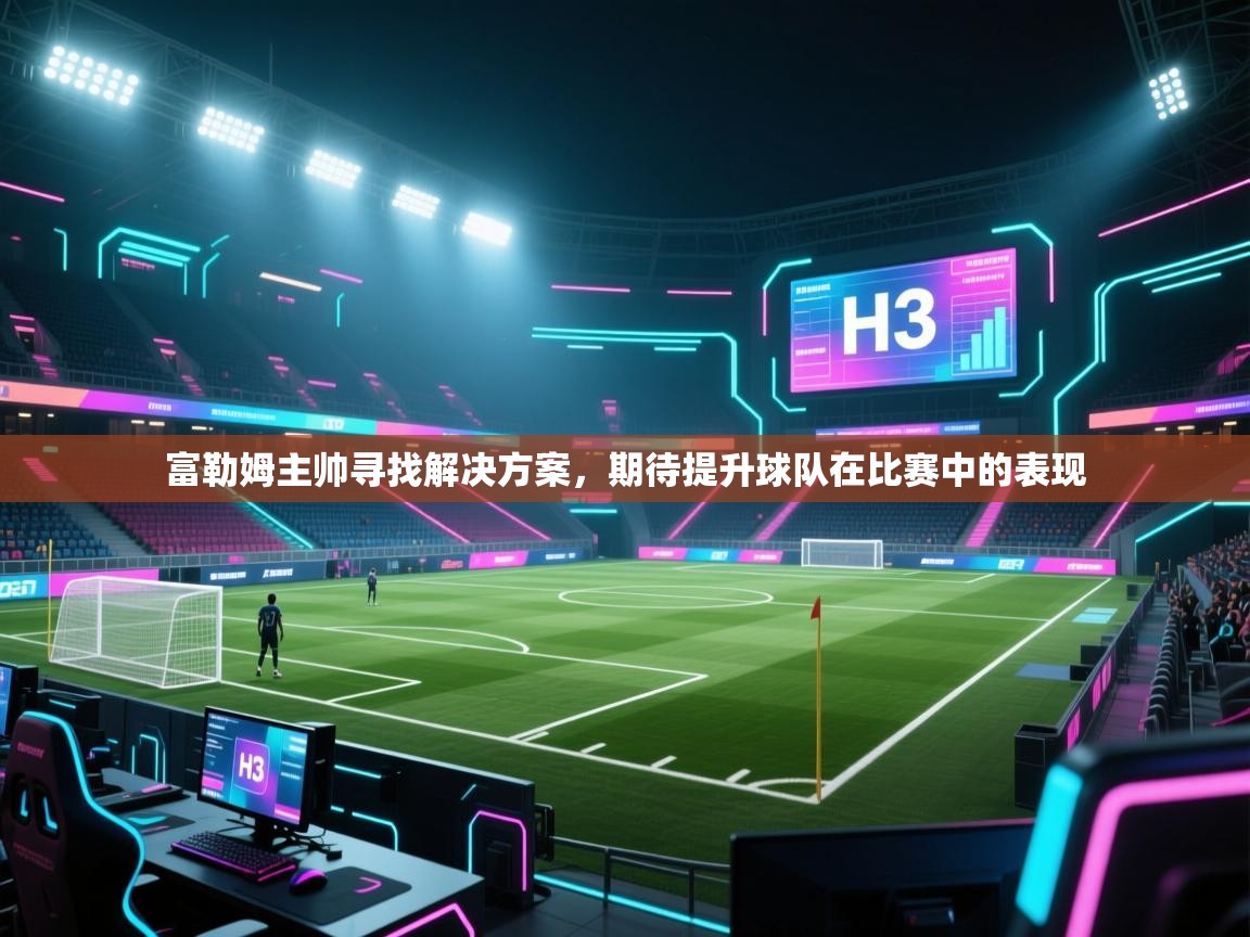 富勒姆主帅寻找解决方案，期待提升球队在比赛中的表现  第1张