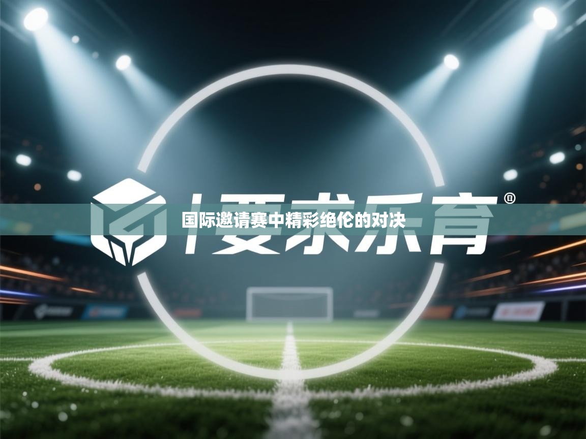 国际邀请赛中精彩绝伦的对决