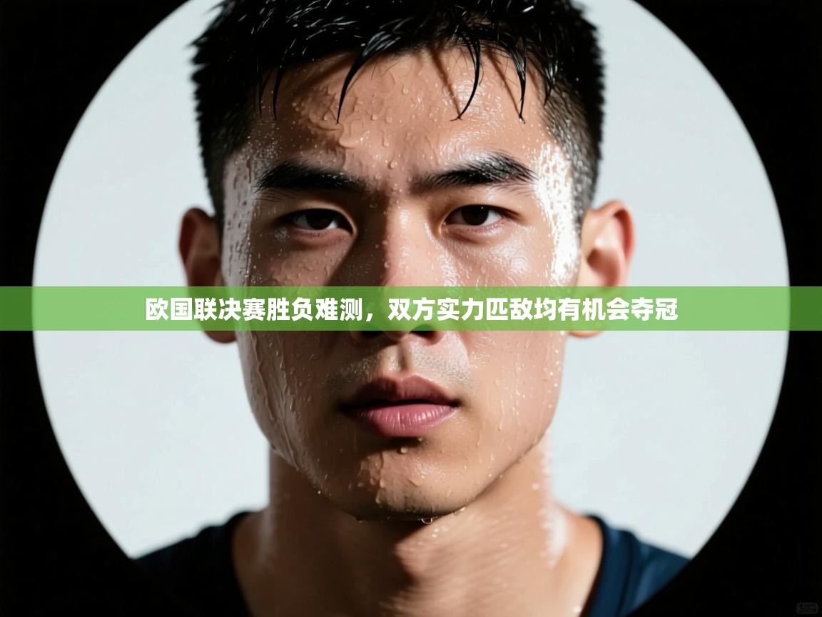 欧国联决赛胜负难测，双方实力匹敌均有机会夺冠