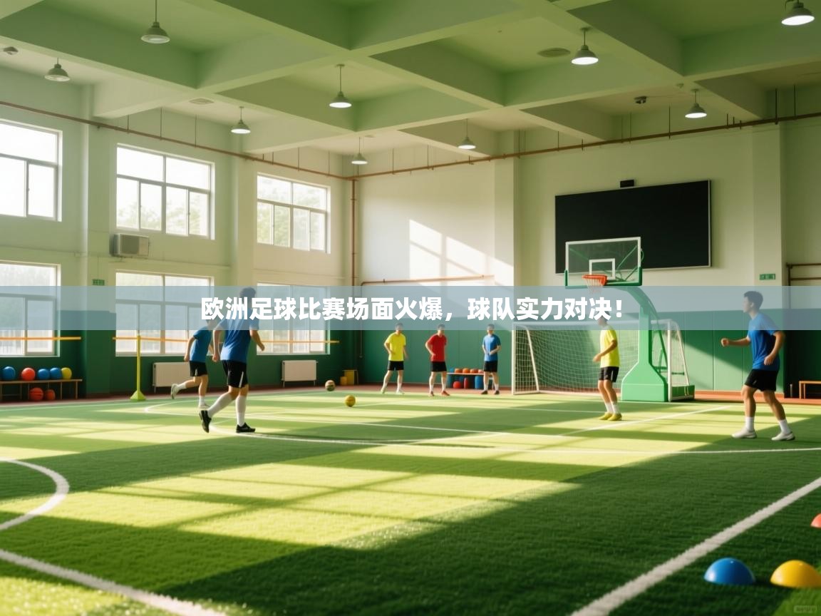 欧洲足球比赛场面火爆，球队实力对决！