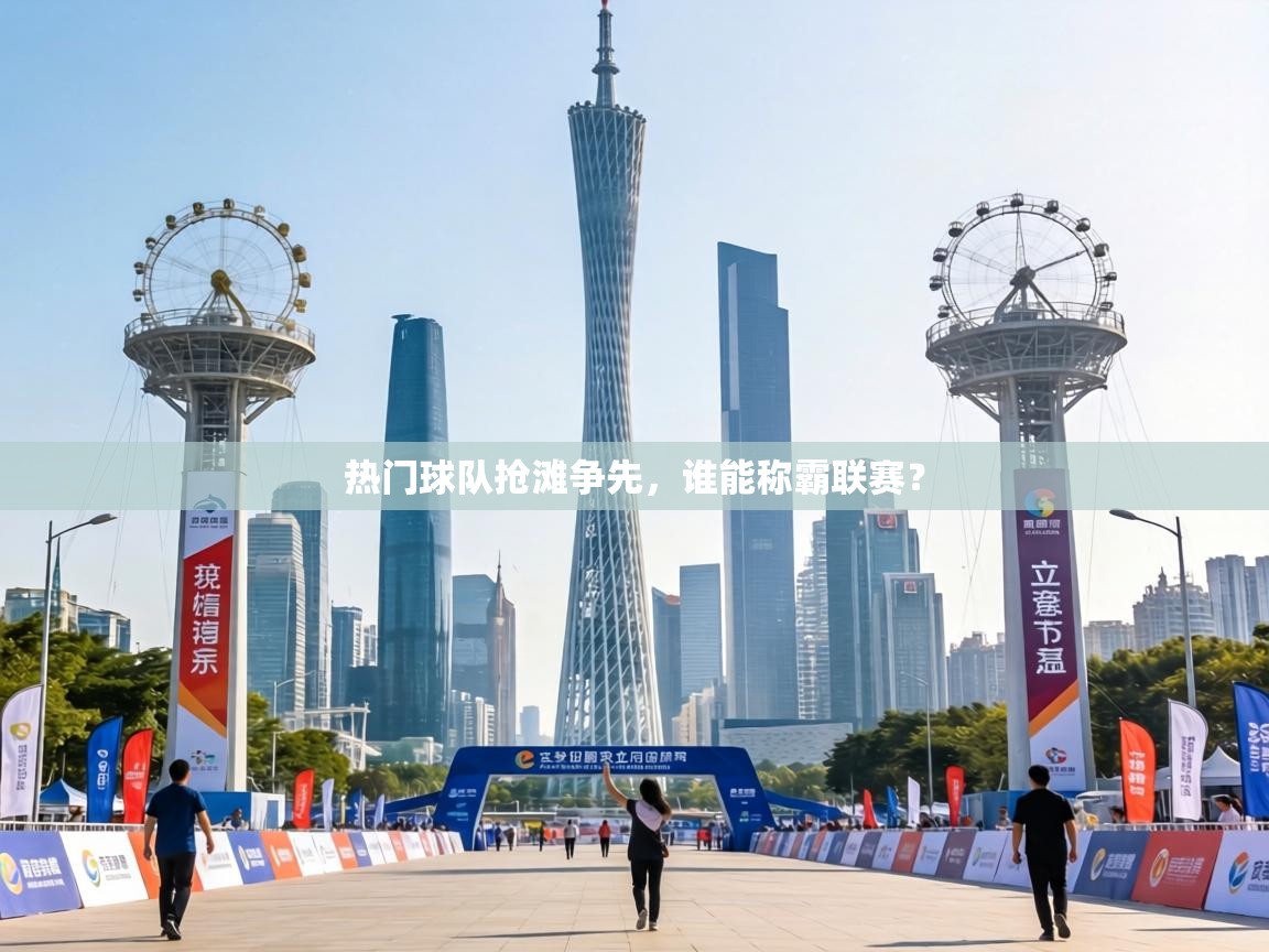 热门球队抢滩争先，谁能称霸联赛？
